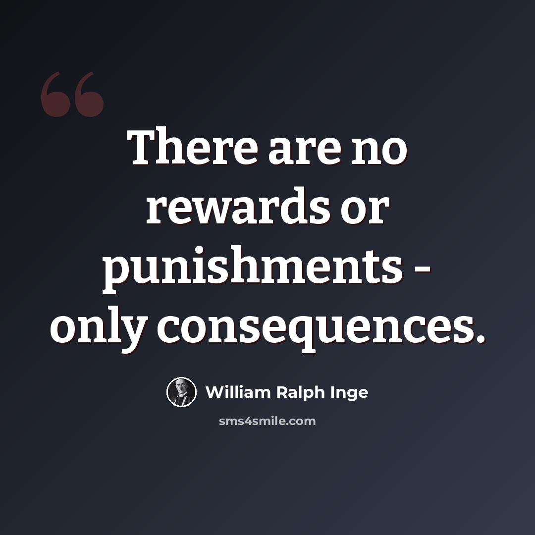 “There are no rewards or punishments - only consequences.” quote by William Ralph Inge