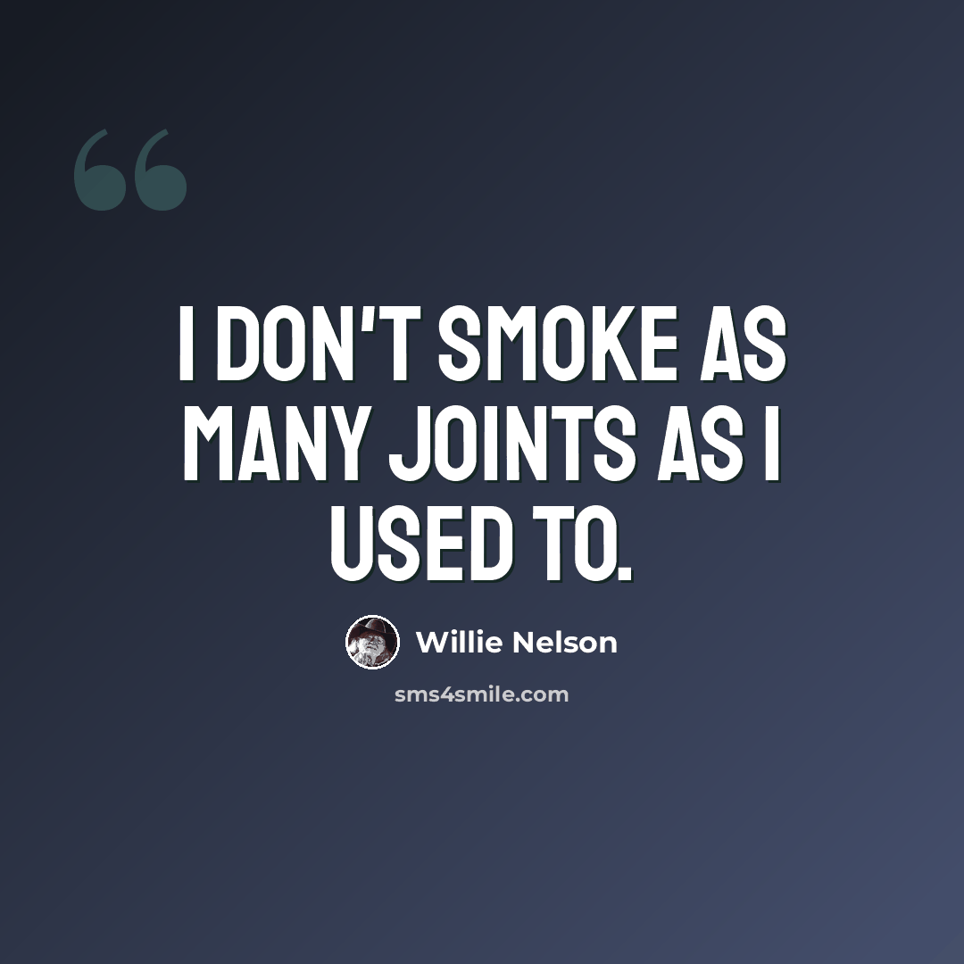 “I don't smoke as many joints as I used to.” quote by Willie Nelson