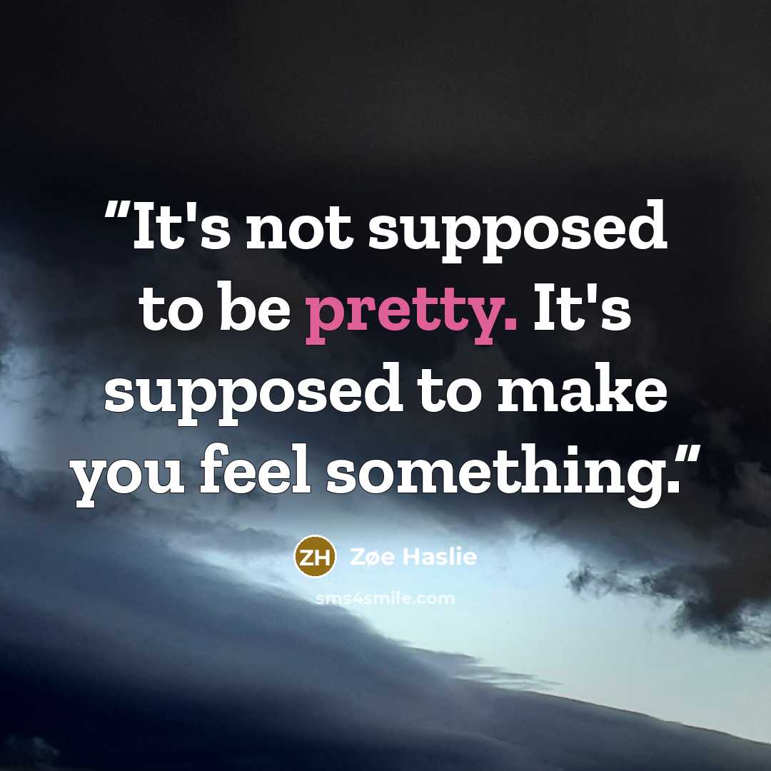 “It's not supposed to be pretty. It's supposed to make you feel something.” quote by Zøe Haslie