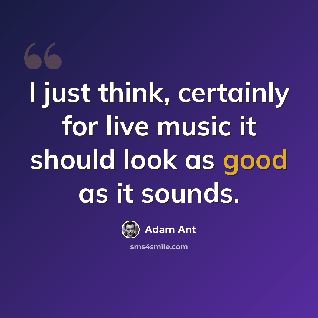 “I just think, certainly for live music it should look as good as it sounds.” quote by Adam Ant