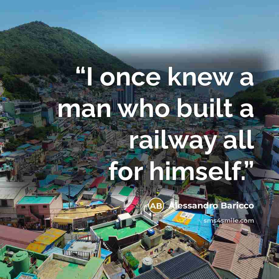 “I once knew a man who built a railway all for himself.” quote by Alessandro Baricco