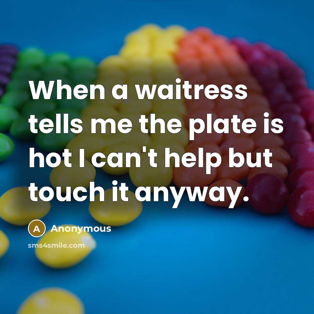 “When a waitress tells me the plate is hot I can't help but touch it anyway.” quote by Anonymous