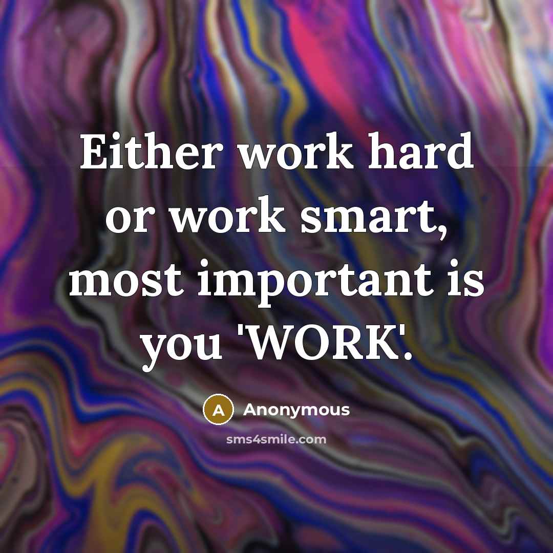 “Either work hard or work smart, most important is you 'WORK'.” quote by Anonymous