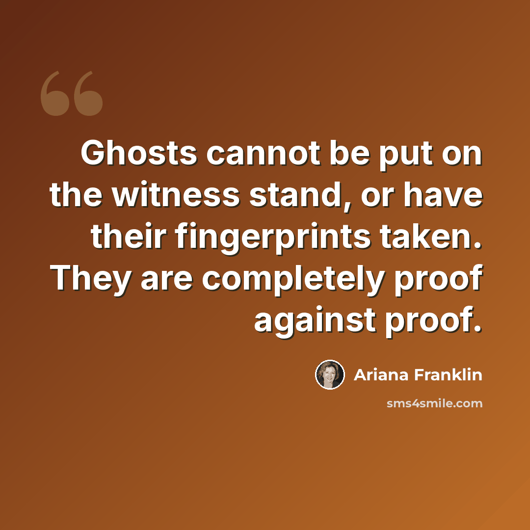 “Ghosts cannot be put on the witness stand, or have their fingerprints taken. They are completely proof against proof.” quote by Ariana Franklin