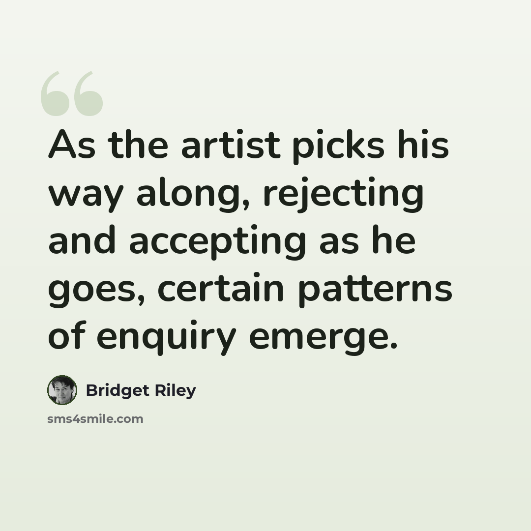 “As the artist picks his way along, rejecting and accepting as he goes, certain patterns of enquiry emerge.” quote by Bridget Riley