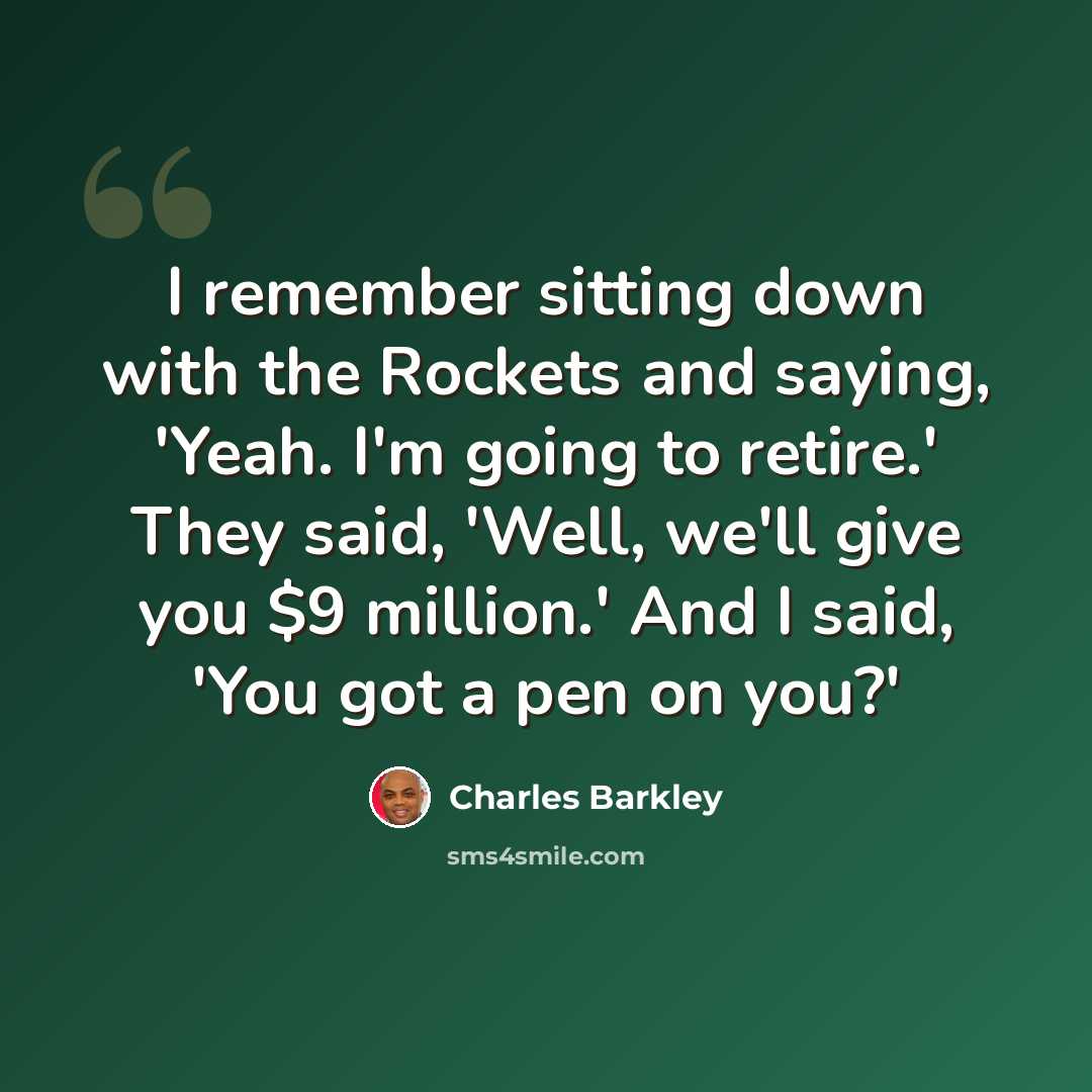 “I remember sitting down with the Rockets and saying, 'Yeah. I'm going to retire.' They said, 'Well, we'll give you $9 million.' And I said, 'You got a pen on you?'” quote by Charles Barkley