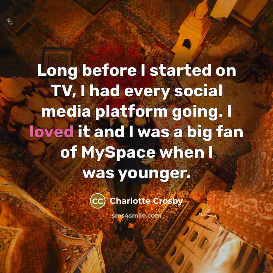 “Long before I started on TV, I had every social media platform going. I loved it and I was a big fan of MySpace when I was younger.” quote by Charlotte Crosby