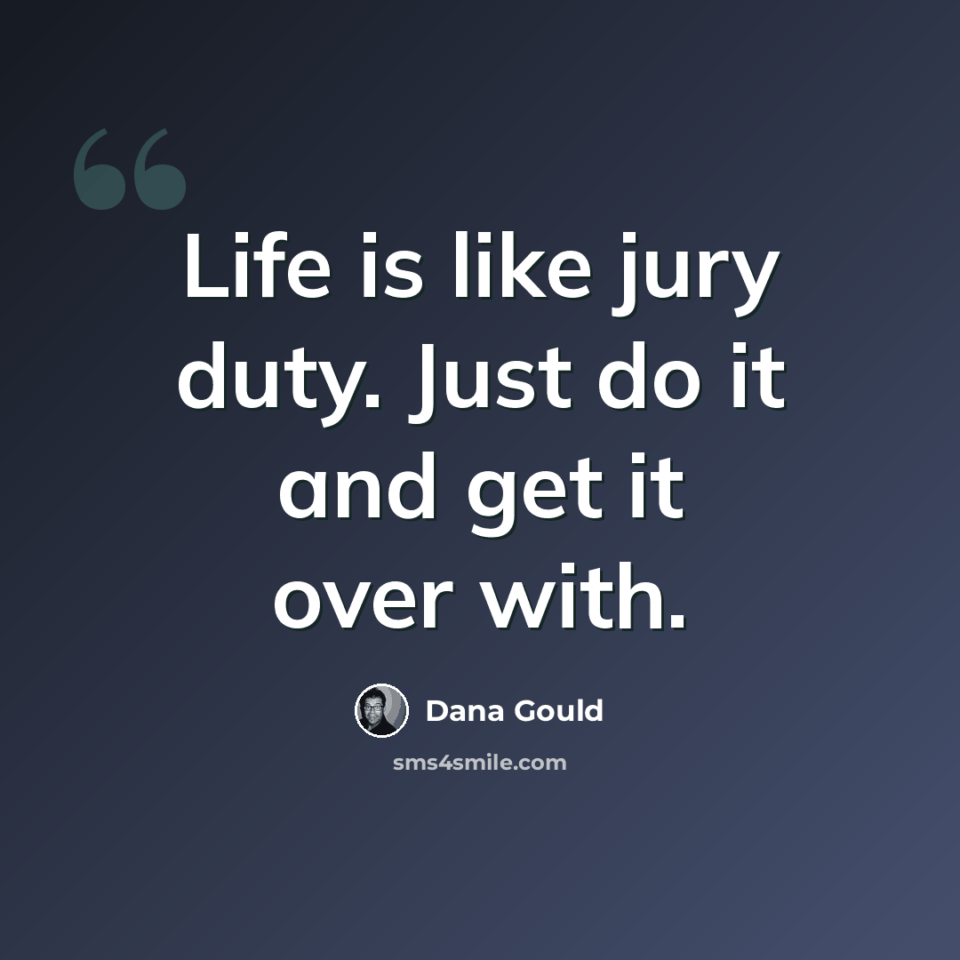 “Life is like jury duty. Just do it and get it over with.” quote by Dana Gould