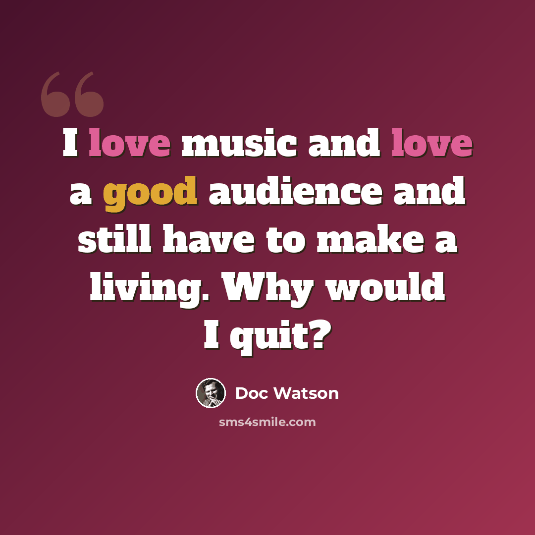 “I love music and love a good audience and still have to make a living. Why would I quit?” quote by Doc Watson