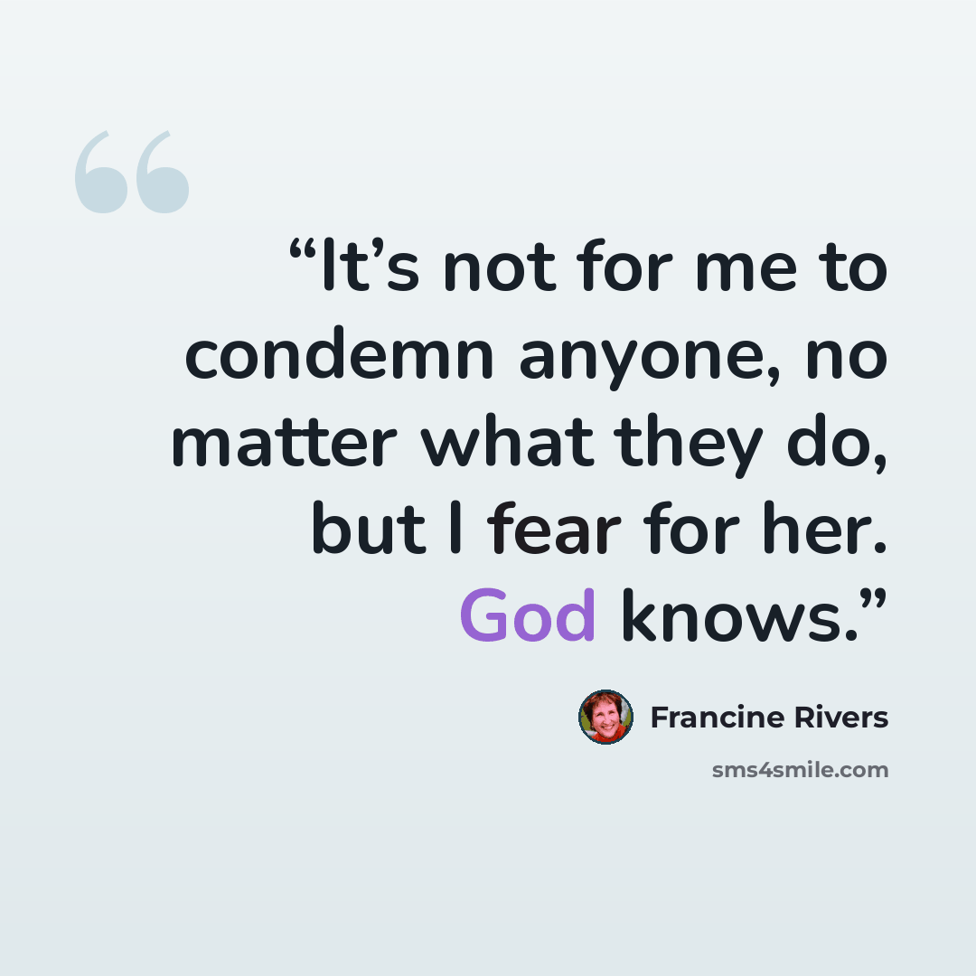 “It’s not for me to condemn anyone, no matter what they do, but I fear for her. God knows.” quote by Francine Rivers