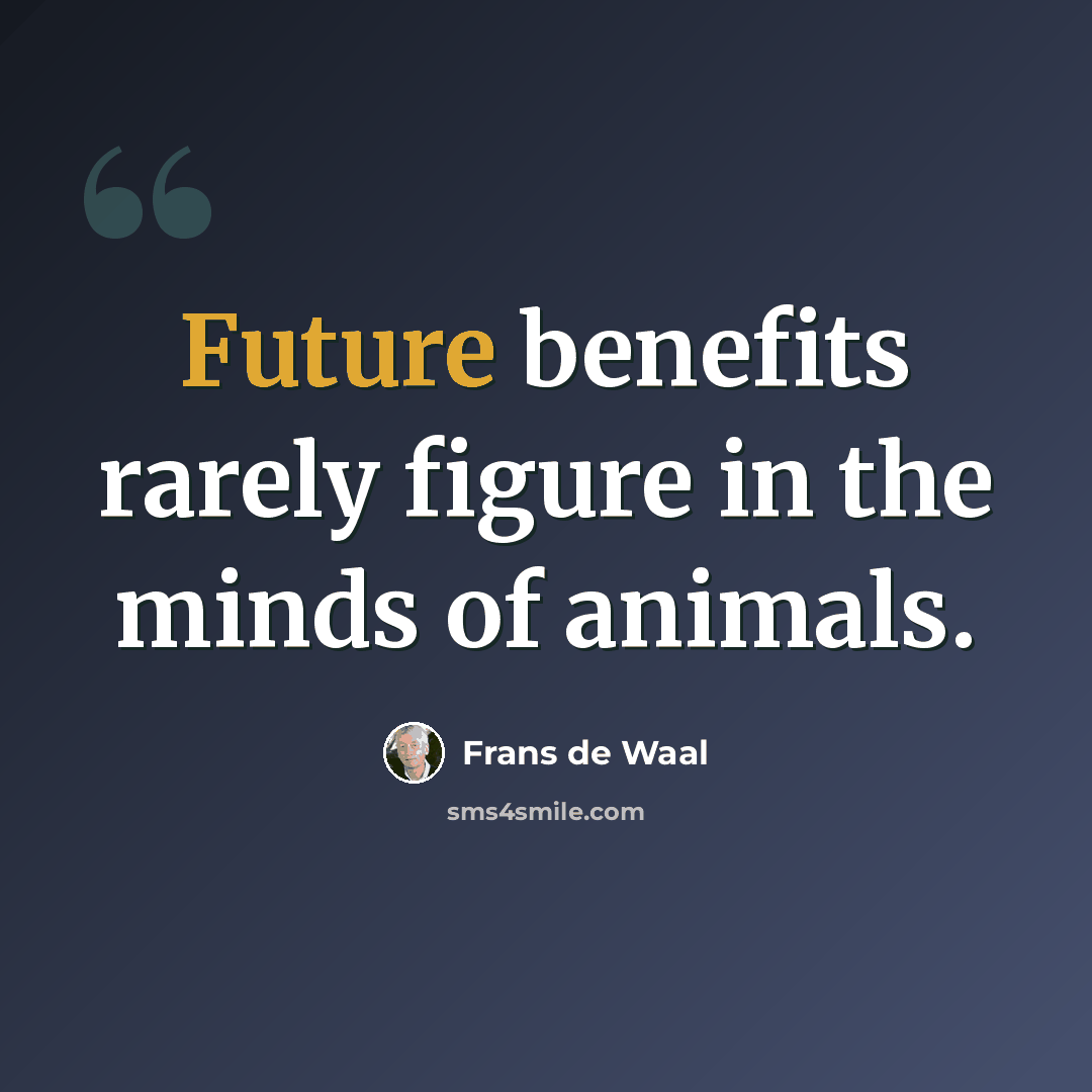 “Future benefits rarely figure in the minds of animals.” quote by Frans de Waal