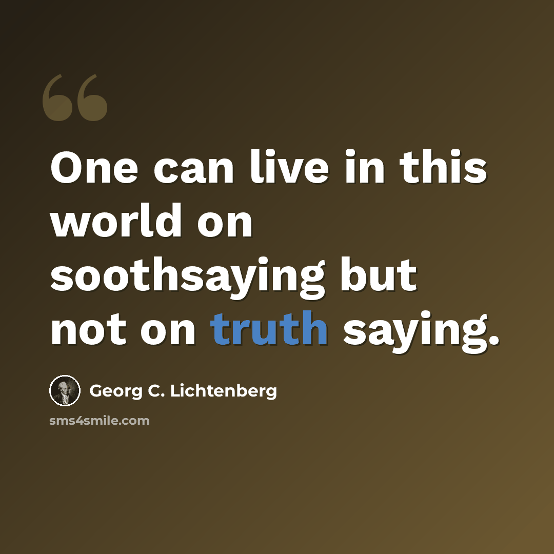 “One can live in this world on soothsaying but not on truth saying.” quote by Georg C. Lichtenberg