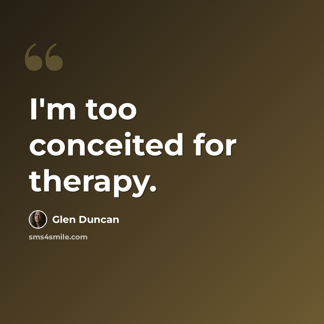 “I'm too conceited for therapy.” quote by Glen Duncan