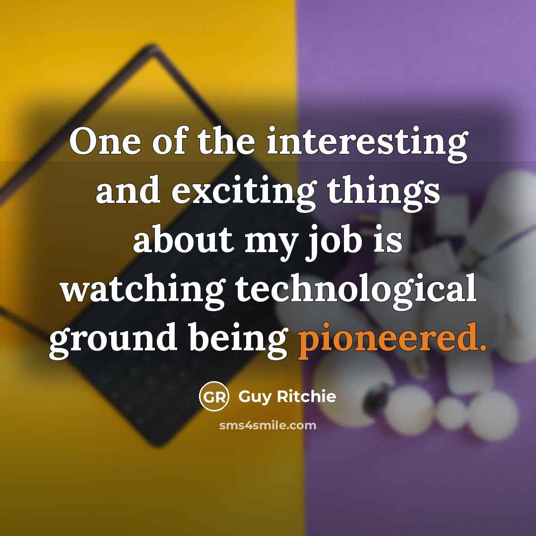 “One of the interesting and exciting things about my job is watching technological ground being pioneered.” quote by Guy Ritchie