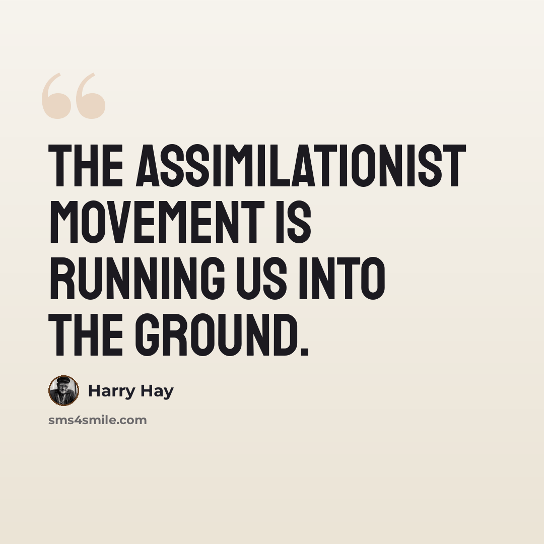 “The assimilationist movement is running us into the ground.” quote by Harry Hay