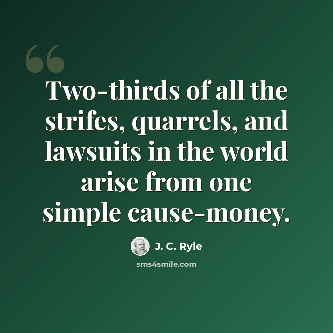 “Two-thirds of all the strifes, quarrels, and lawsuits in the world arise from one simple cause-money.” quote by J. C. Ryle