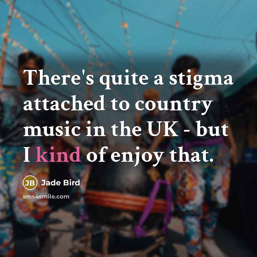 “There's quite a stigma attached to country music in the UK - but I kind of enjoy that.” quote by Jade Bird