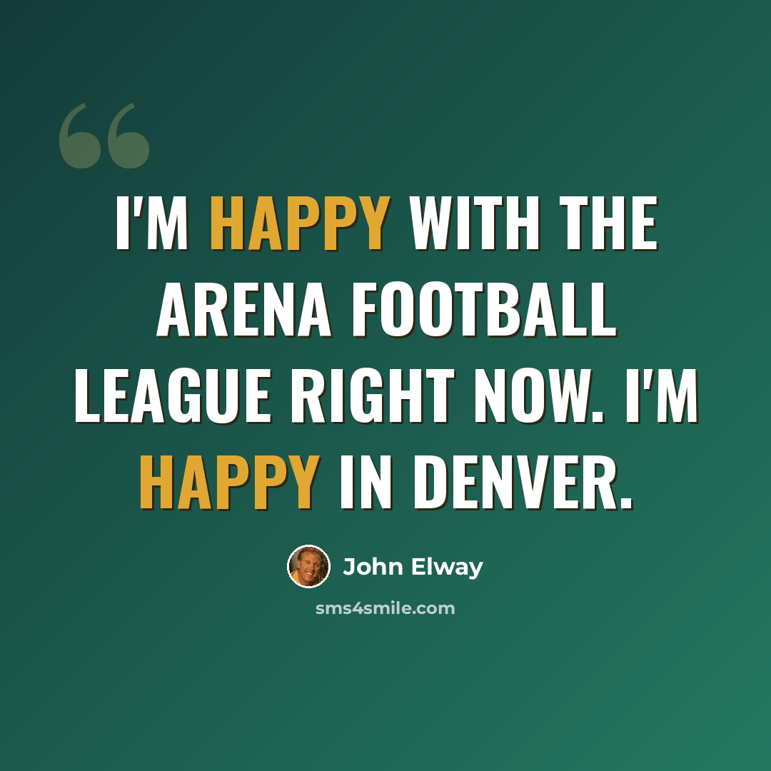 “I'm happy with the Arena Football League right now. I'm happy in Denver.” quote by John Elway