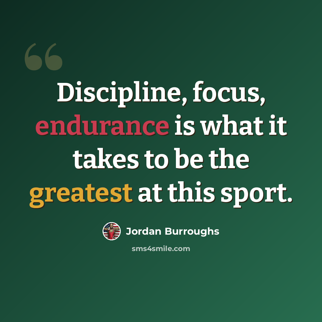 “Discipline, focus, endurance is what it takes to be the greatest at this sport.” quote by Jordan Burroughs
