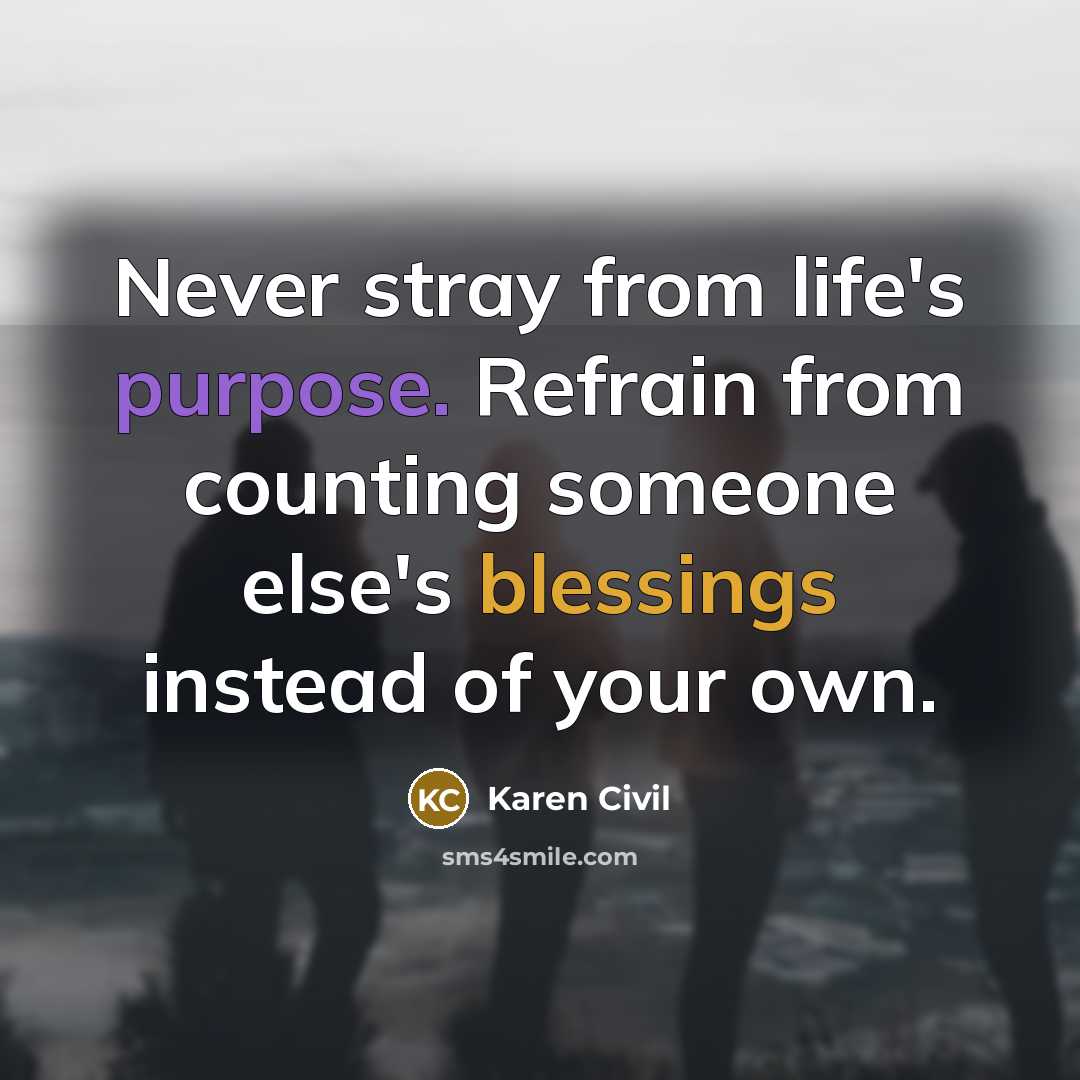 “Never stray from life's purpose. Refrain from counting someone else's blessings instead of your own.” quote by Karen Civil