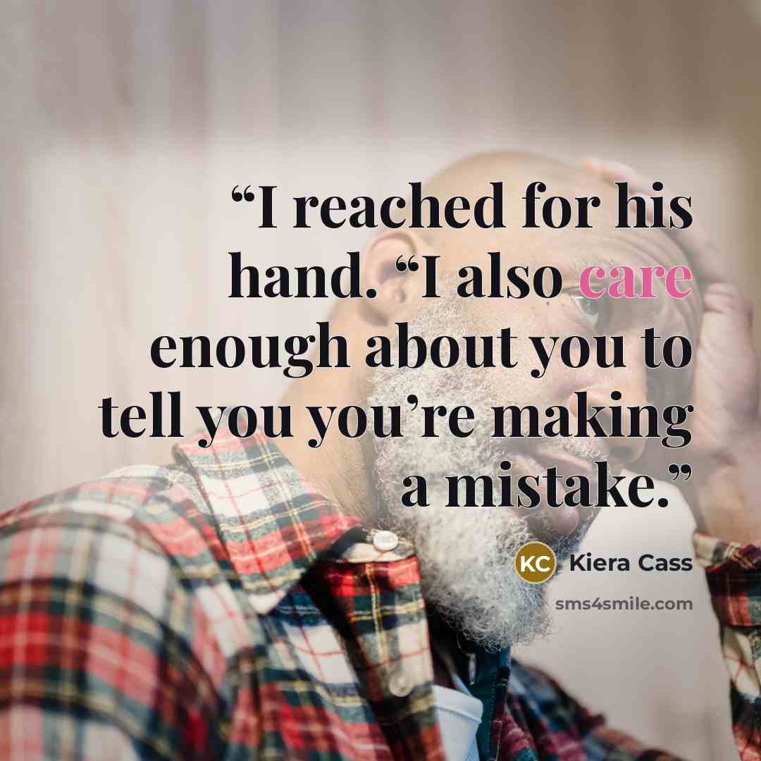 “I reached for his hand. “I also care enough about you to tell you you’re making a mistake.” quote by Kiera Cass