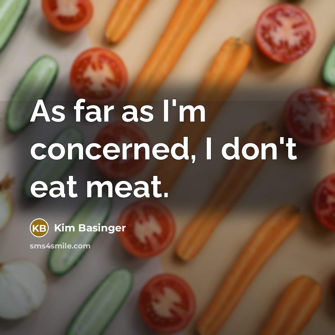 “As far as I'm concerned, I don't eat meat.” quote by Kim Basinger