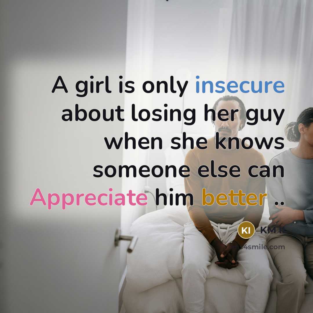“A girl is only insecure about losing her guy when she knows someone else can Appreciate him better ..” quote by KM II