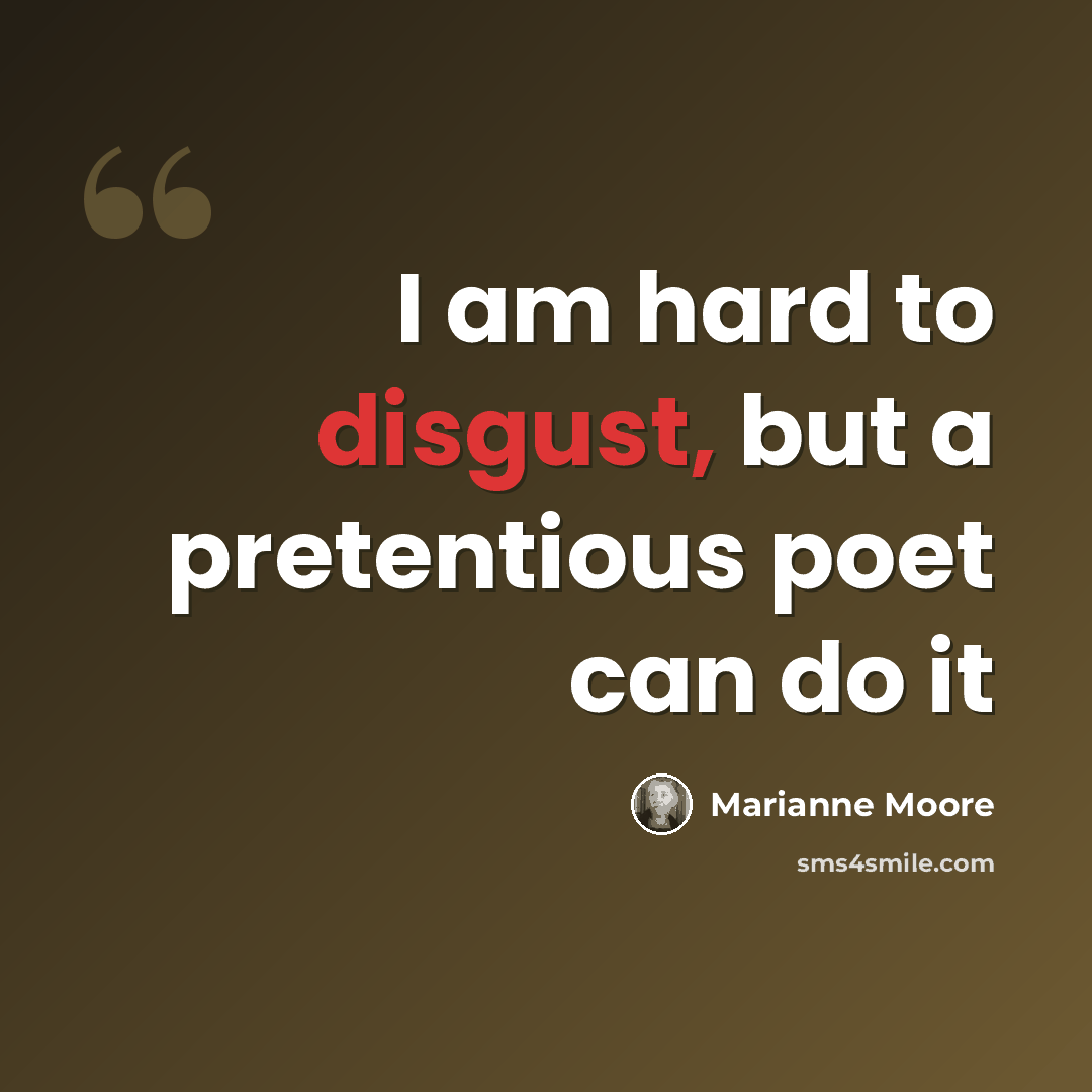 “I am hard to disgust, but a pretentious poet can do it” quote by Marianne Moore
