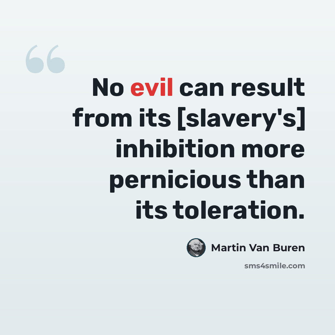 “No evil can result from its [slavery's] inhibition more pernicious than its toleration.” quote by Martin Van Buren