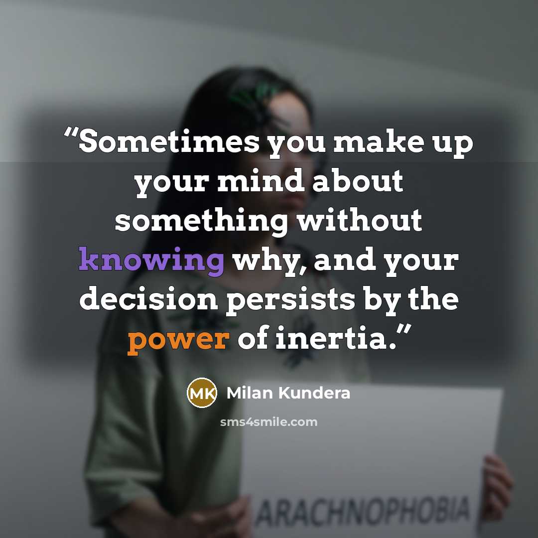 “Sometimes you make up your mind about something without knowing why, and your decision persists by the power of inertia.” quote by Milan Kundera