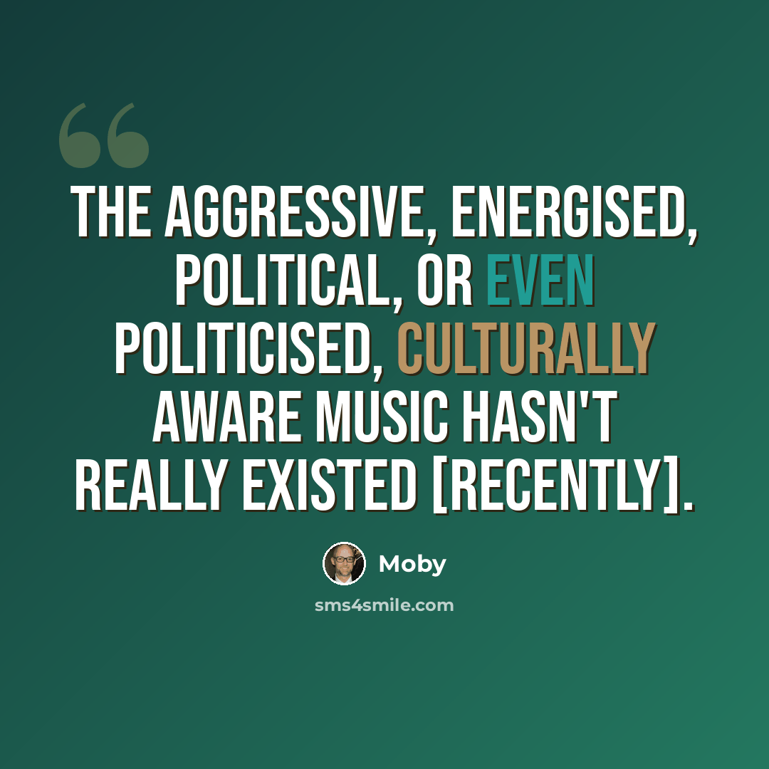 “The aggressive, energised, political, or even politicised, culturally aware music hasn't really existed [recently].” quote by Moby