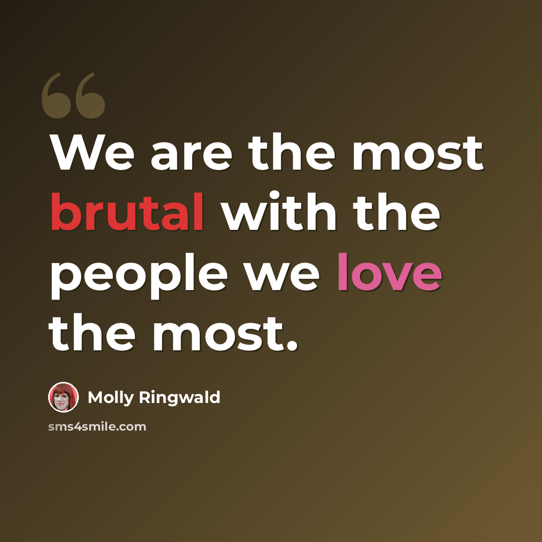 “We are the most brutal with the people we love the most.” quote by Molly Ringwald