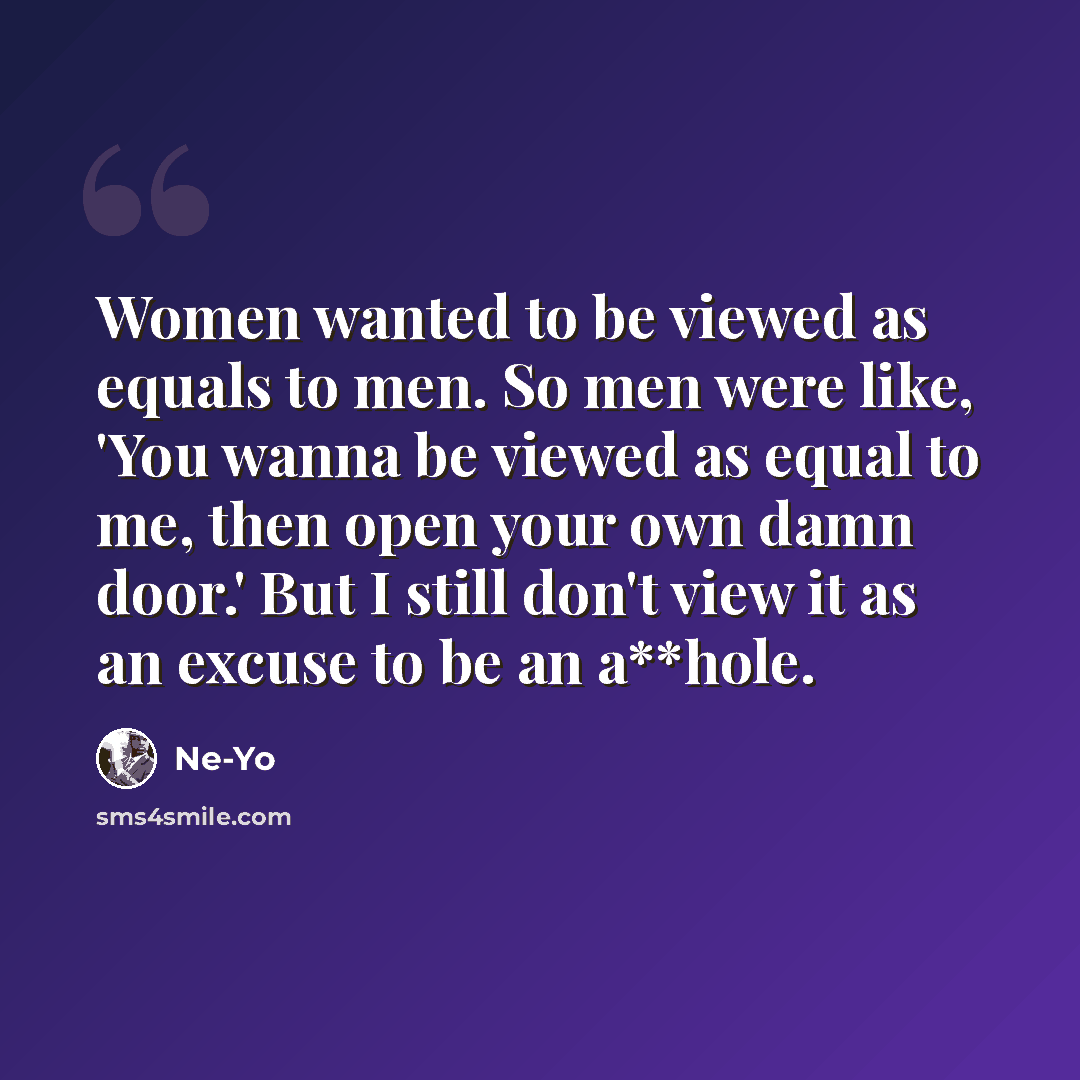 “Women wanted to be viewed as equals to men. So men were like, 'You wanna be viewed as equal to me, then open your own damn door.' But I still don't view it as an excuse to be an a**hole.” quote by Ne-Yo