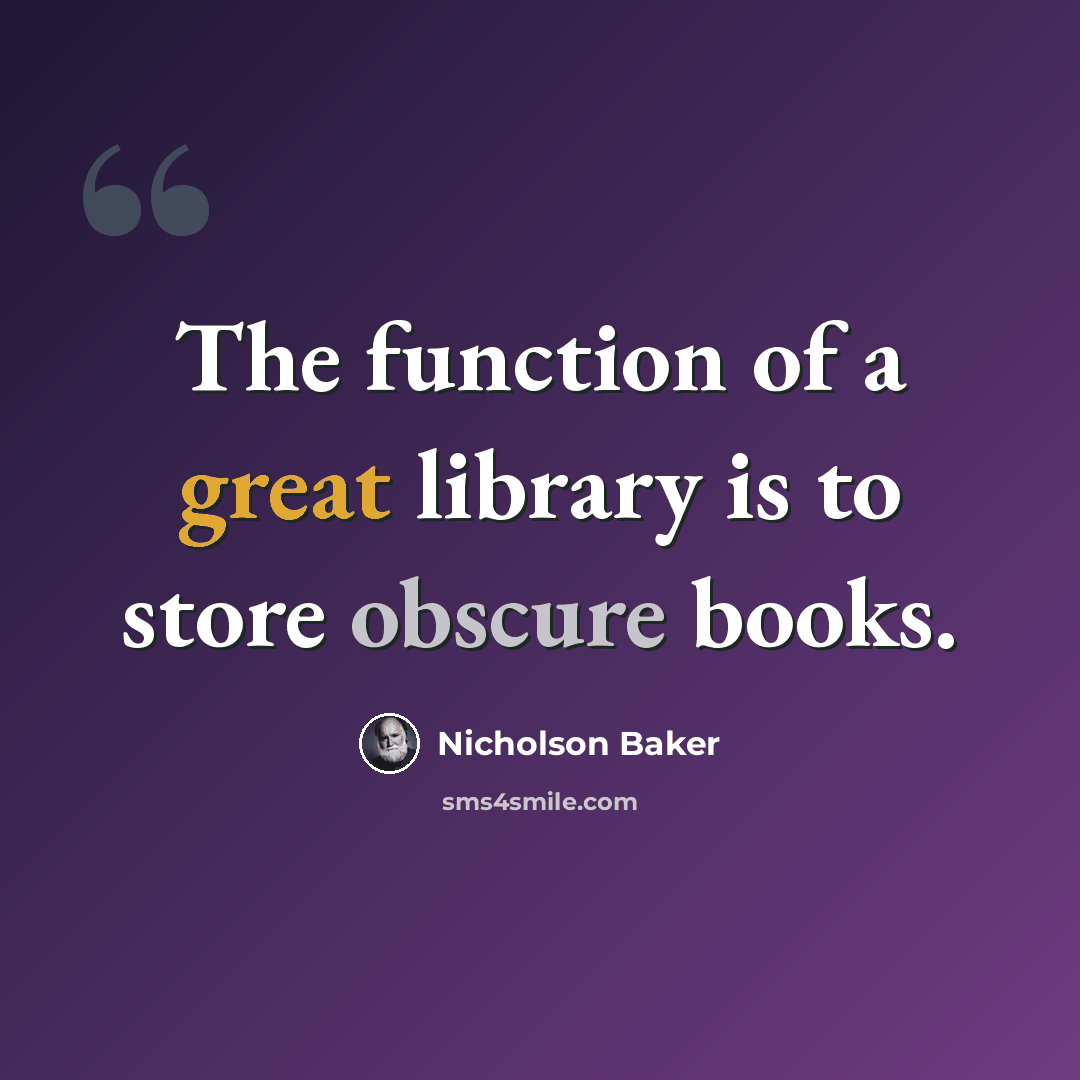 “The function of a great library is to store obscure books.” quote by Nicholson Baker