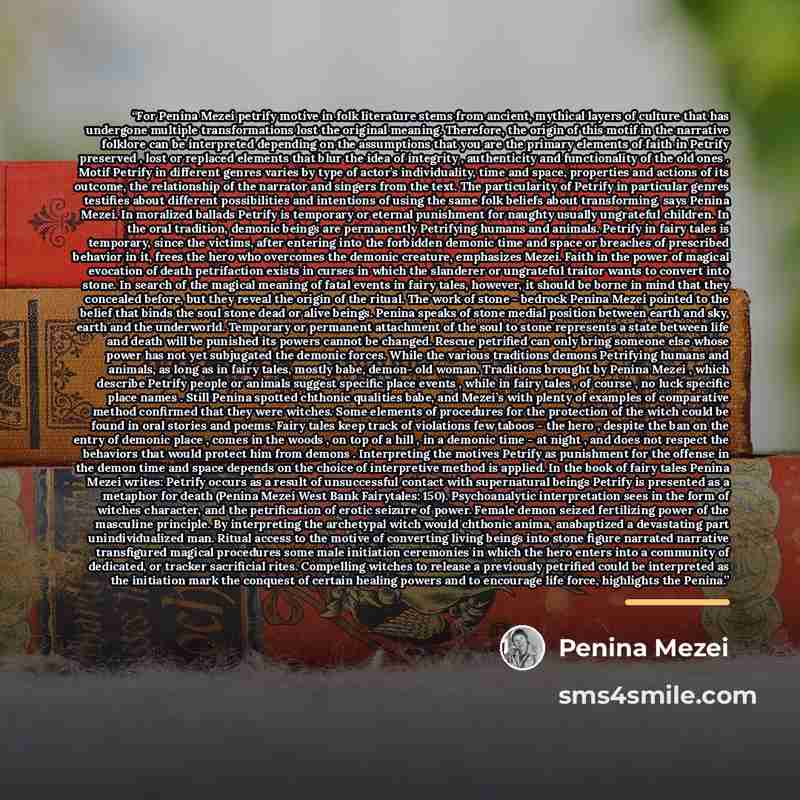 “For Penina Mezei petrify motive in folk literature stems from ancient, mythical layers of culture that has undergone multiple transformations lost the original meaning. Therefore, the origin of this motif in the narrative folklore can be interpreted depending on the assumptions that you are the…” quote by Penina Mezei