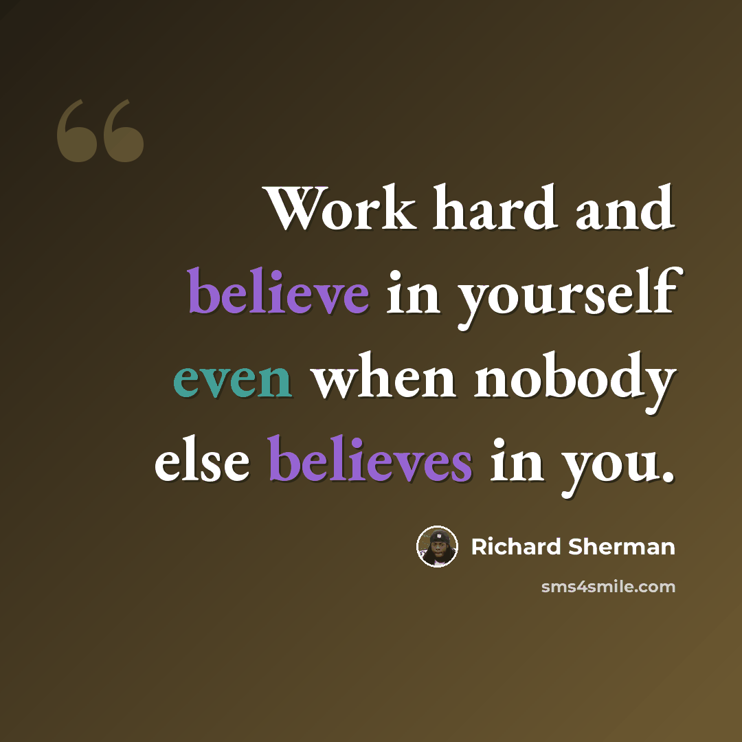 “Work hard and believe in yourself even when nobody else believes in you.” quote by Richard Sherman