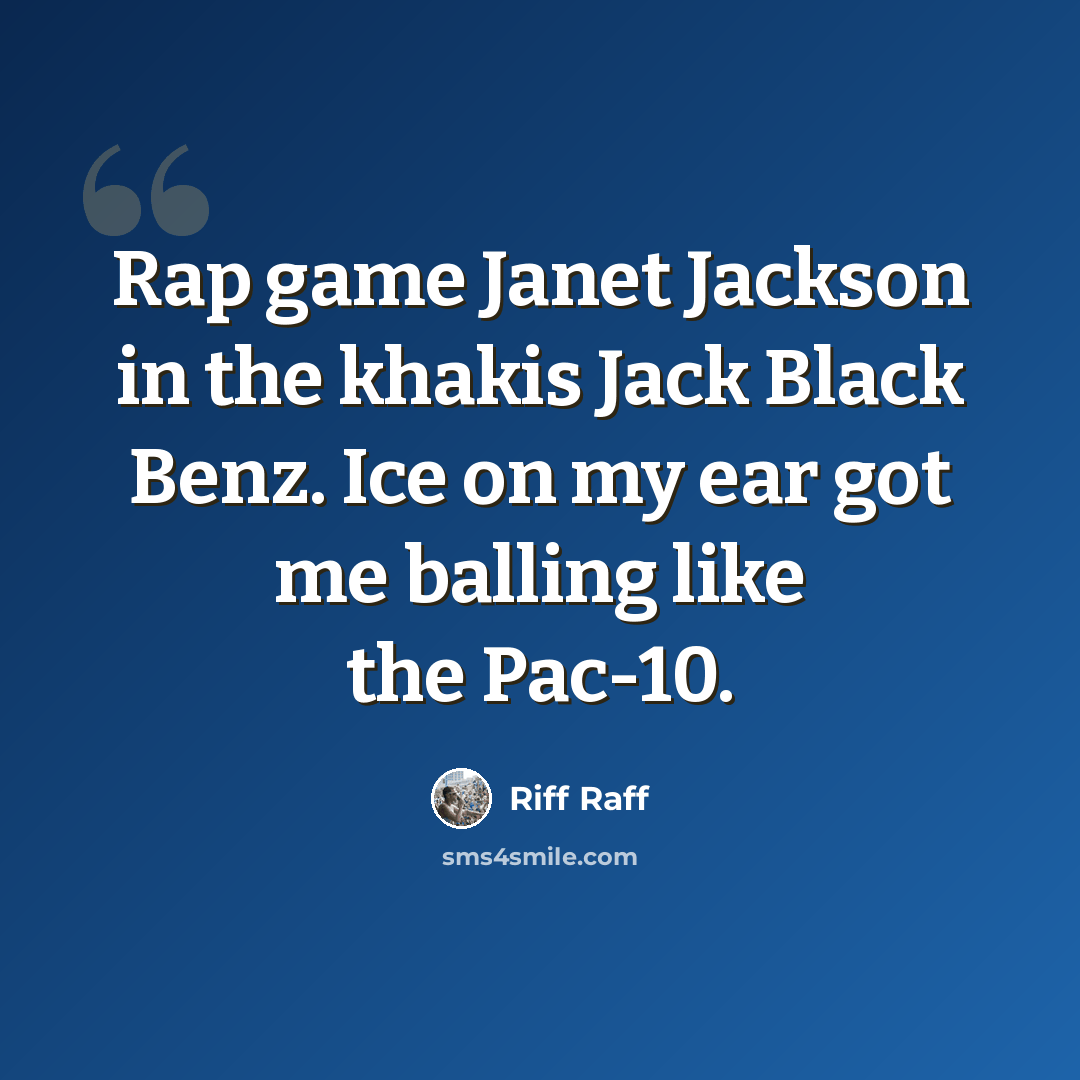 “Rap game Janet Jackson in the khakis Jack Black Benz. Ice on my ear got me balling like the Pac-10.” quote by Riff Raff