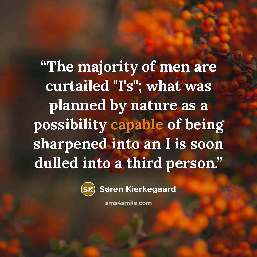 “The majority of men are curtailed "I's"; what was planned by nature as a possibility capable of being sharpened into an I is soon dulled into a third person.” quote by Søren Kierkegaard