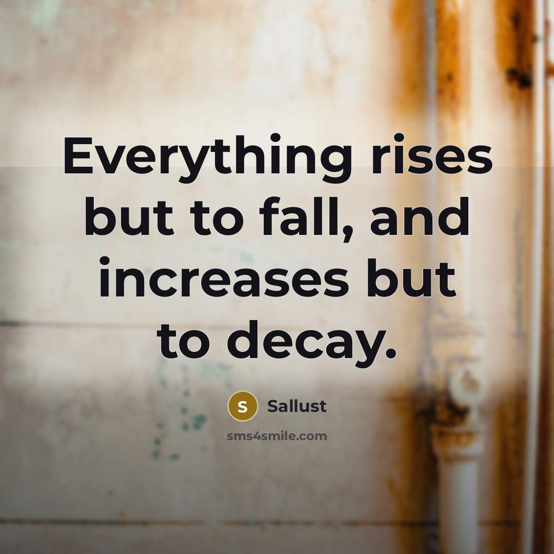 “Everything rises but to fall, and increases but to decay.” quote by Sallust