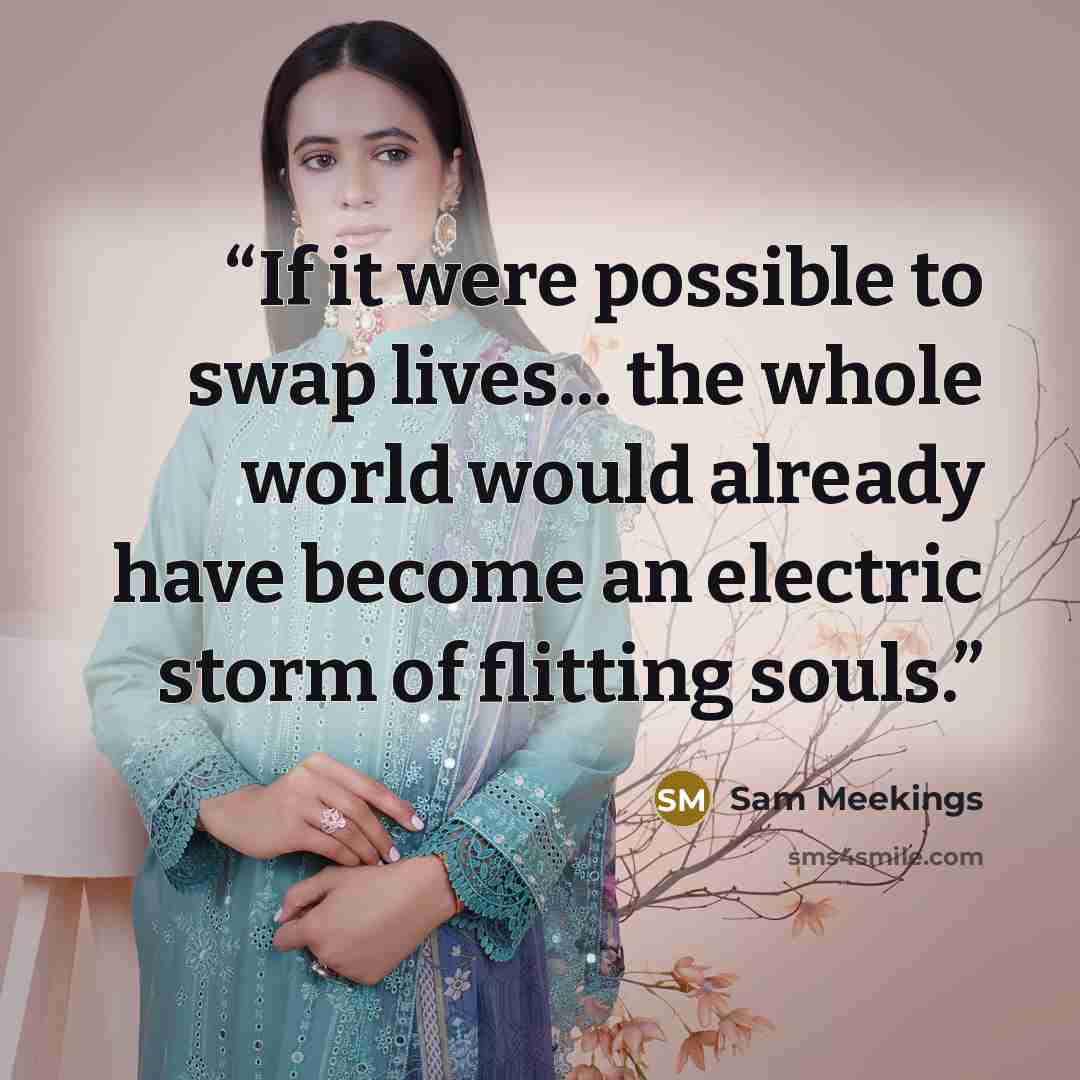 “If it were possible to swap lives... the whole world would already have become an electric storm of flitting souls.” quote by Sam Meekings