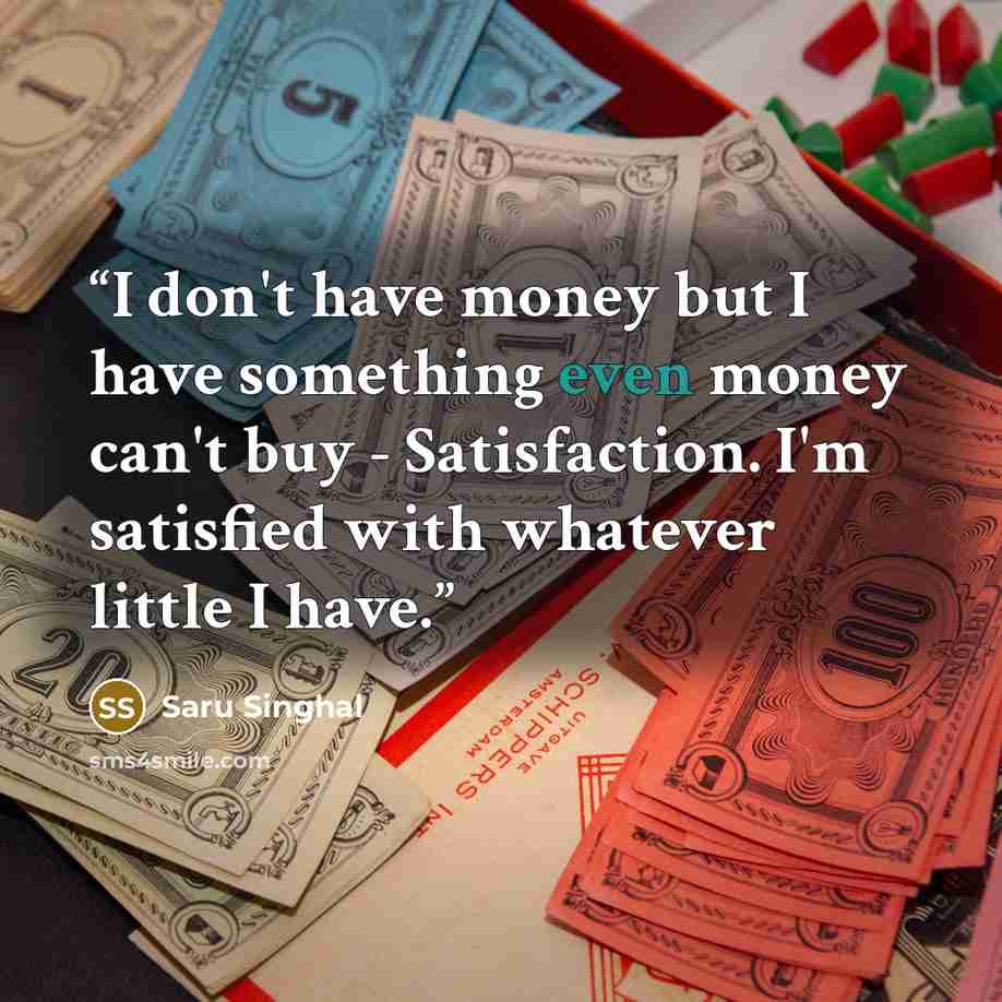 “I don't have money but I have something even money can't buy - Satisfaction. I'm satisfied with whatever little I have.” quote by Saru Singhal
