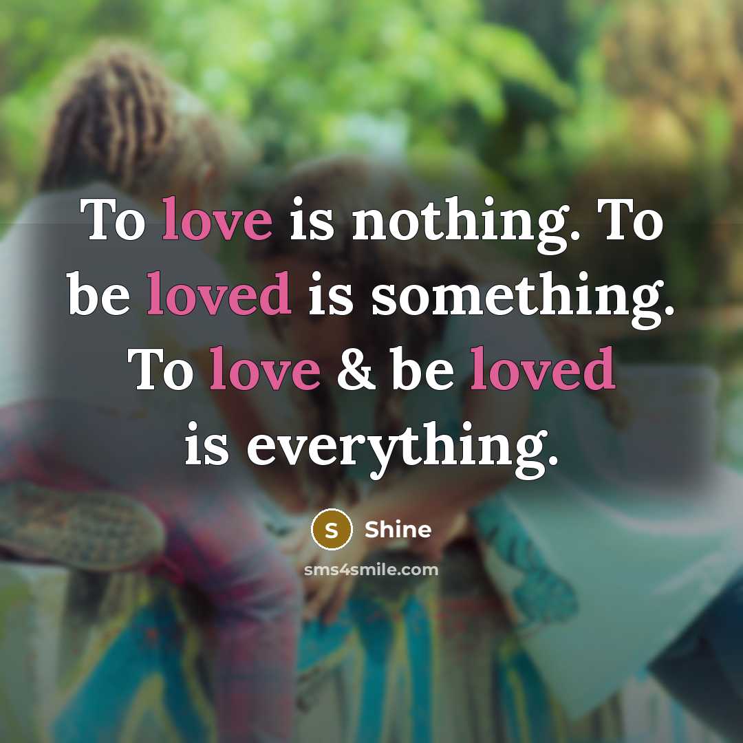 “To love is nothing. To be loved is something. To love & be loved is everything.” quote by Shine