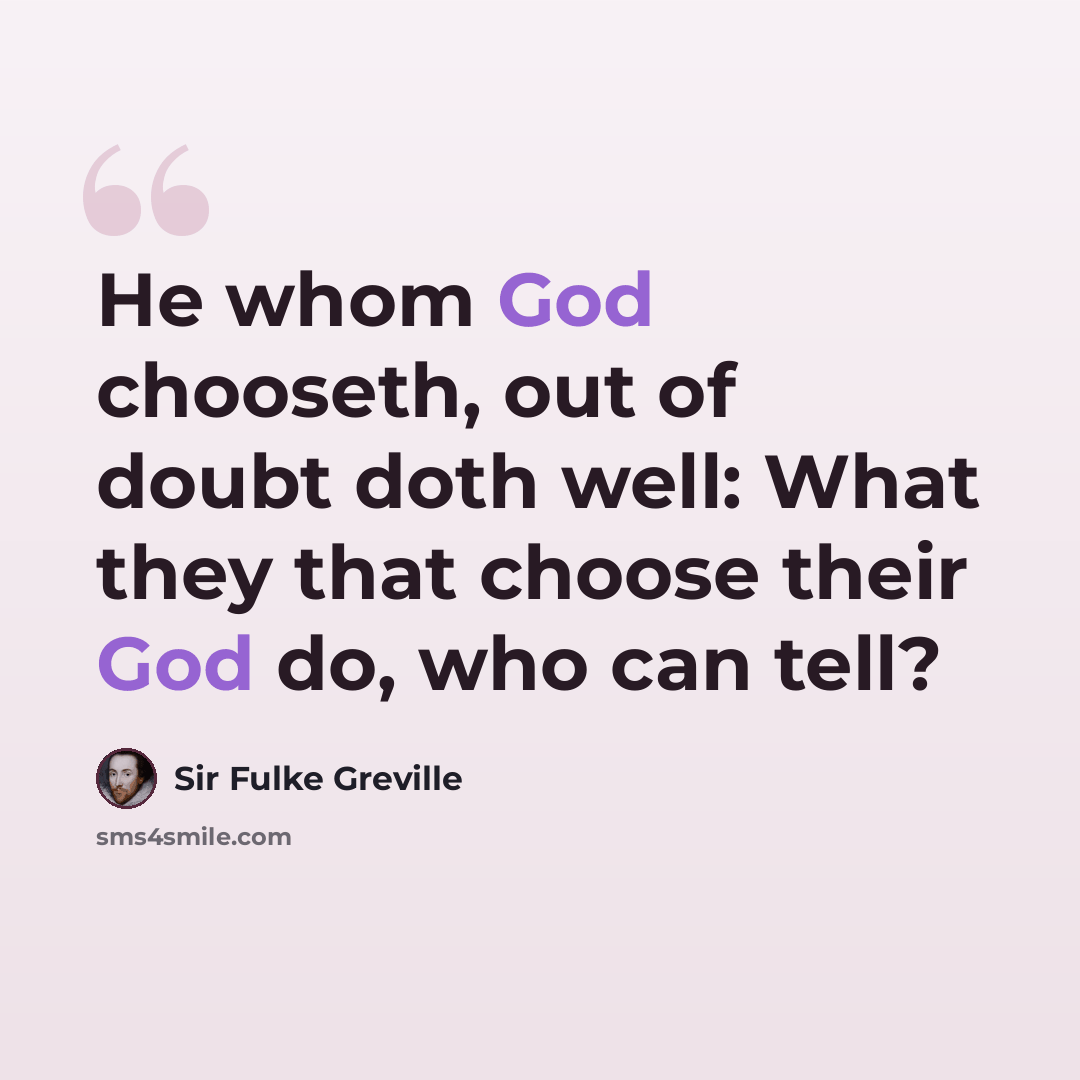 “He whom God chooseth, out of doubt doth well: What they that choose their God do, who can tell?” quote by Sir Fulke Greville