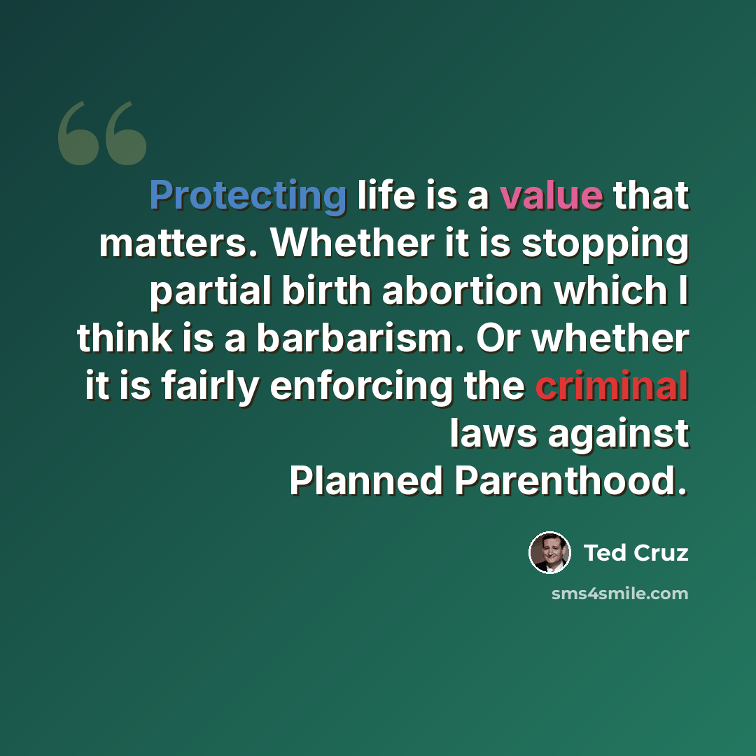 “Protecting life is a value that matters. Whether it is stopping partial birth abortion which I think is a barbarism. Or whether it is fairly enforcing the criminal laws against Planned Parenthood.” quote by Ted Cruz