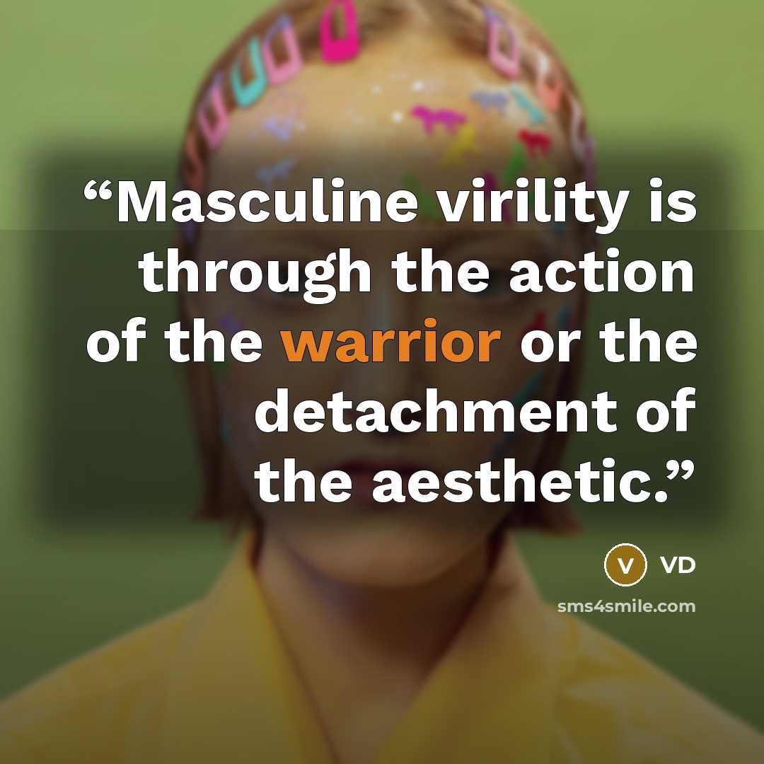 “Masculine virility is through the action of the warrior or the detachment of the aesthetic.” quote by VD