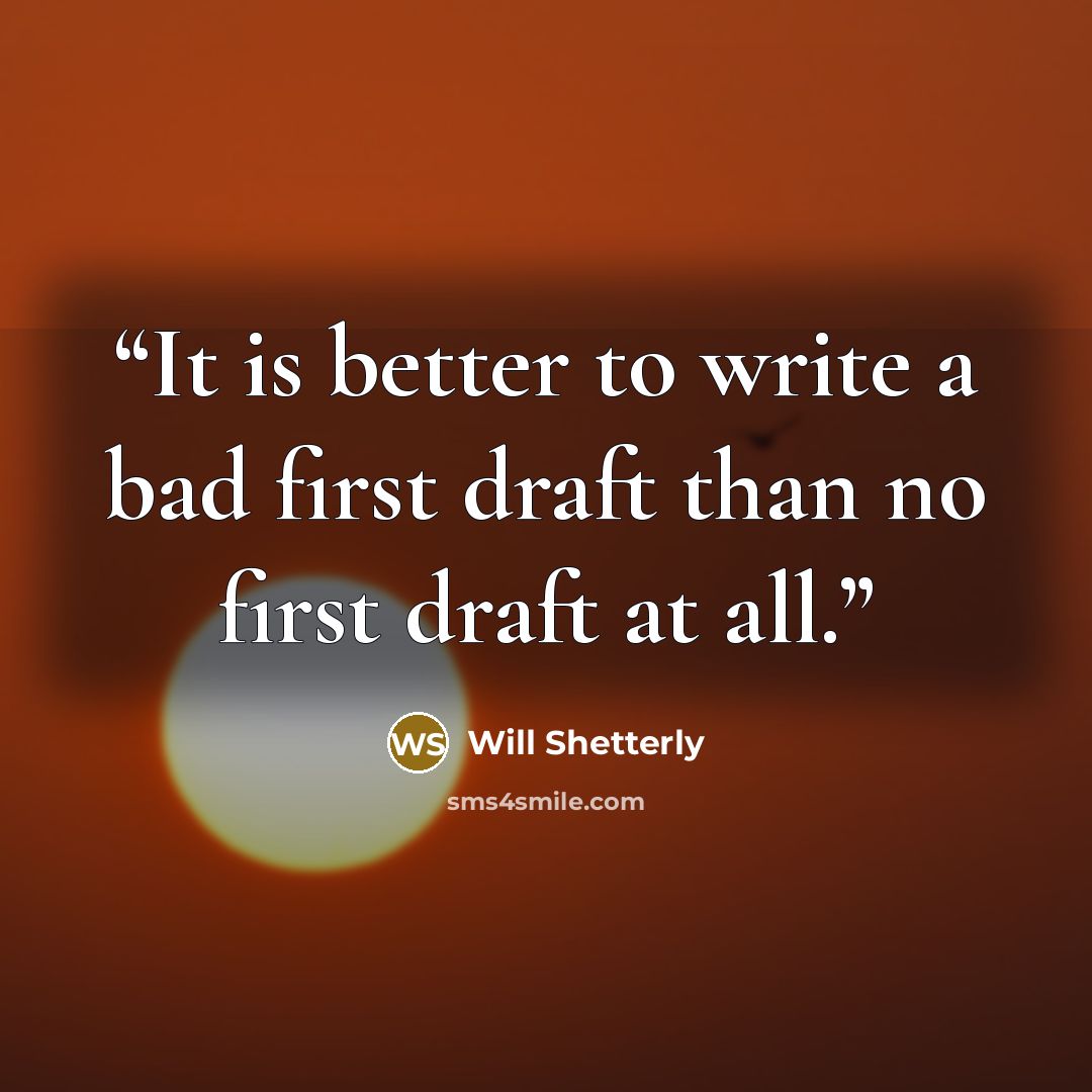 “It is better to write a bad first draft than no first draft at all.” quote by Will Shetterly