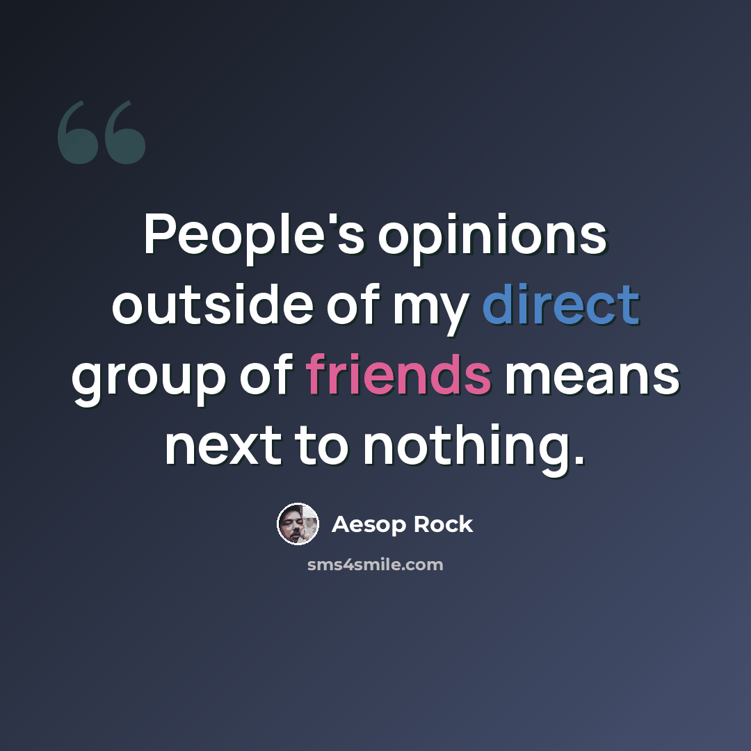 “People's opinions outside of my direct group of friends means next to nothing.” quote by Aesop Rock