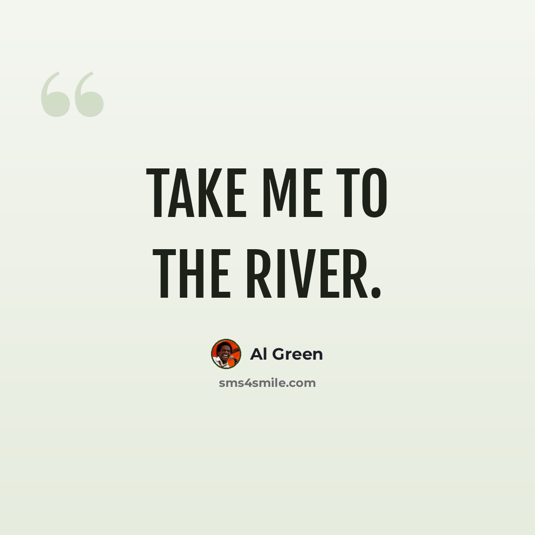 “Take Me to the River.” quote by Al Green