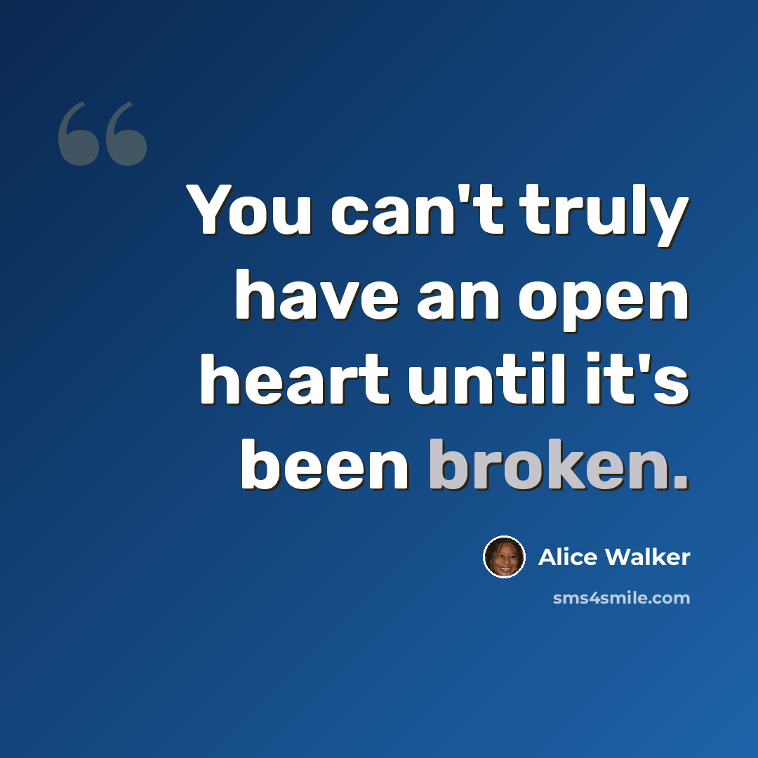 “You can't truly have an open heart until it's been broken.” quote by Alice Walker