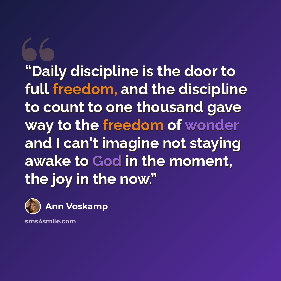 “Daily discipline is the door to full freedom, and the discipline to count to one thousand gave way to the freedom of wonder and I can't imagine not staying awake to God in the moment, the joy in the now.” quote by Ann Voskamp